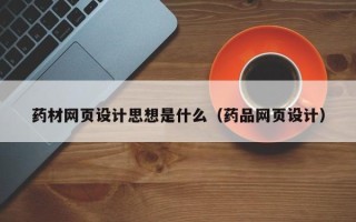 常州药材网页设计思想是什么（药品网页设计）